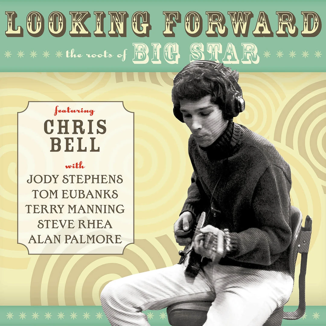 Chris Bell Looking Forward: The Roots Of Big Star 1 Chris Bell Looking Forward: The Roots Of Big Star