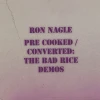 Ron Nagle New Merch Pre-Cooked / Converted: The Bad Rice Demos
